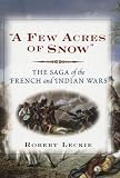 A Few Acres of Snow: The Saga of the French and Indian Wars