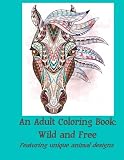 An Adult Coloring Book: Wild and Free: Featuring unique animal designs