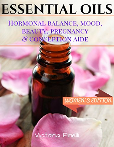 Essential Oils: Complete Essential Oils Recipes, Essential Oils for Recipes for Women: Hormonal Balance, Mood, Beauty, Pregnancy & Conception Aide