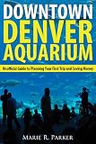 Downtown Denver Aquarium: Unofficial Guide to Planning Your First Trip and Saving Money