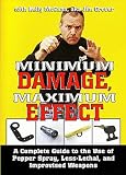 MINIMUM DAMAGE MAXIMUM EFFECT - A Complete Guide to the Use of Pepper Spray, Less-Lethal, and Improvised Weapons