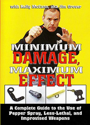 MINIMUM DAMAGE MAXIMUM EFFECT - A Complete Guide to the Use of Pepper Spray, Less-Lethal, and Improvised Weapons