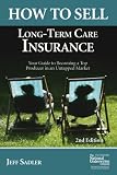 How to Sell Long-Term Care Insurance: Your Guide to Becoming a Top Producer in an Uptapped Market
