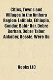 Cities, Towns and Villages in the Amhara Region: Lalibela, Ethiopia, Gondar, Bahir Dar, Debre Berhan, Debre Tabor, Ankober, Dessie, Were Ilu-
