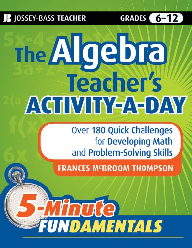 The Algebra Teacher's Activity-a-Day, Grades 6-12: Over 180 Quick Challenges for Developing Math and Problem-Solving Skills (JB-Ed: 5 Minute FUNdamentals)
