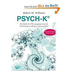 PSYCH-K�: Die Macht der �berzeugungen und die Verbindung von K�rper, Geist und Seele