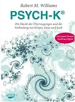 PSYCH-K&reg;: Die Macht der &Uuml;berzeugungen und die Verbindung von K&ouml;rper, Geist und Seele