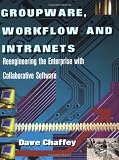 Groupware, Workflow and Intranets: Re-engineering the Enterprise with Collaborative Software