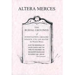 Altera Merces: The Burial Grounds of Pennygown, Gruline, Knock, Cill an Alein in North Mull Also the Memorials of Salen Church and the Tributes Inscribed on Macquarie's Mausoleum