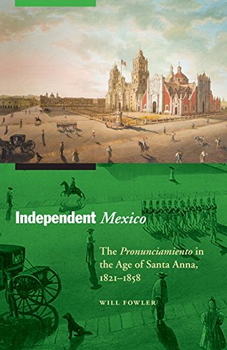 Independent Mexico: The Pronunciamiento in the Age of Santa Anna, 1821-1858 (The Mexican Experience)