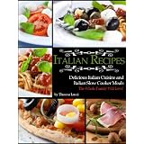 Italian Recipes: Delicious Italian Cusisine & Italian Slowcooker Meals The Whole Family Will Love!