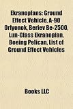 Ekranoplans: Ground Effect Vehicle, A-90 Orlyonok, Beriev Be-2500, Lun-Class Ekranoplan, Boeing Pelican, List of Ground Effect Vehicles