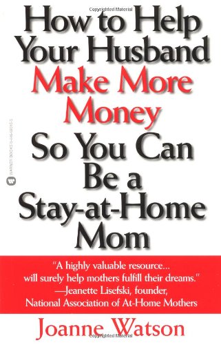 How to Help Your Husband Make More Money so You Can Be a Stay-at-Home Mom, by Joanne Watson