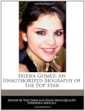 Selena Gomez: An Unauthorized Biography of the Pop Star