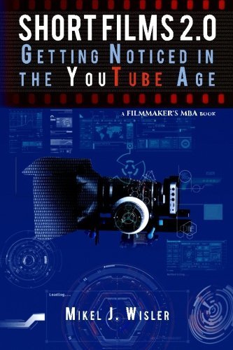 Short Films 2.0: Getting Noticed in the YouTube Age (A Filmmaker's MBA Book)