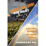 I Lost My Job! Now What?: A Self-Help Workbook for Moving Forward