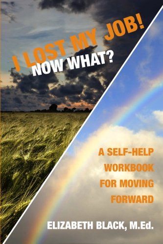 I Lost My Job! Now What?: A Self-Help Workbook for Moving Forward
