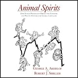 Animal Spirits: How Human Psychology Drives the Economy, and Why It Matters for Global Capitalism