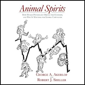 Animal Spirits: How Human Psychology Drives the Economy, and Why It Matters for Global Capitalism (Unabridged)