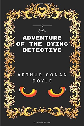 The Adventure Of The Dying Detective: By Sir Arthur Conan Doyle - Illustrated
