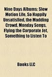 Nine Days Albums: Slow Motion Life, So Happily Unsatisfied, the Madding Crowd, Monday Songs, Flying the Corporate Jet, Something to Listen To