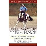 Building Your Dream Horse: Charles Wilhelm's Ultimate Foundation Training (Howell Equestrian Library)