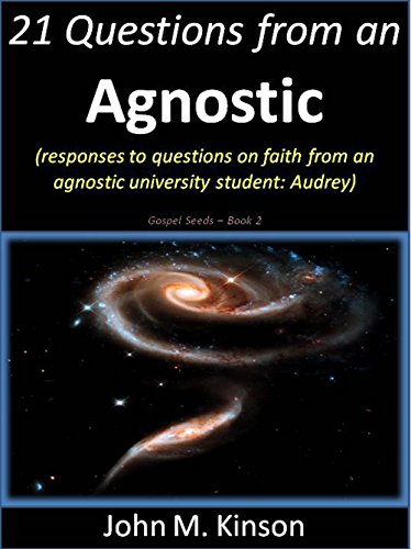 21 Questions from an Agnostic: Responses to questions on faith from an agnostic university student: Audrey (Gospel Seeds), by John M. Kinson