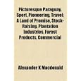 Picturesque Paraguay, Sport, Pioneering, Travel; A Land of Promise, Stock-Raising,... by Alexander K Macdonald