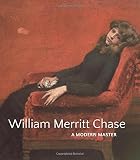 William Merritt Chase: A Modern Master