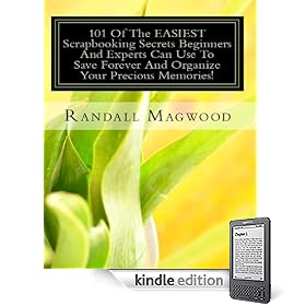 101 Of The EASIEST Scrapbooking Secrets Beginners And Experts Can Use To Save Forever And Organize Your Precious Memories! (Kindle Edition)