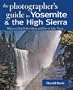 The Photographer's Guide to Yosemite & the High Sierra: Where to Find Perfect Shots and How to Take Them