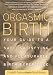 Orgasmic Birth: Your Guide to a Safe, Satisfying, and Pleasurable Birth Experience