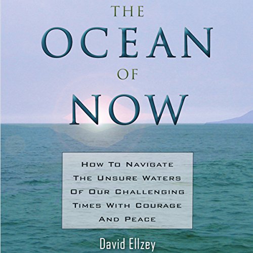 the ocean of now how to navigate the unsure waters of these challenging times with courage and peace