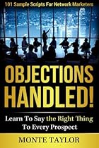 Objections Handled! 101 Sample Scripts For Network Marketers: Learn To Say The Right Thing To Every Prospect