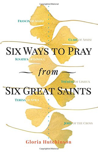 Six Ways to Pray from Six Great Saints, by Gloria Hutchinson
