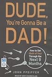 Dude, Youre Gonna Be a Dad!: How to Get (Both of You) Through the Next 9 Months