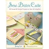 Sew Darn Cute: 30 Sweet and Simple Projects to Sew and Embellish