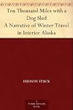 Ten Thousand Miles with a Dog Sled A Narrative of Winter Travel in Interior Alaska