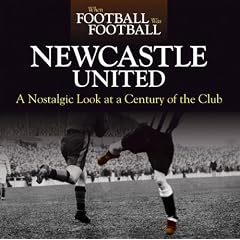 When Football Was Football: Newcastle: A Nostalgic Look at a Century of the Club