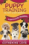 Puppy Training: Puppy-Love-Training: The Puppy Lover's Handbook ~Train Your Puppy With The Power Of Love! (Puppy Training, Dog Training, Puppy Housebreaking, Puppy Love)