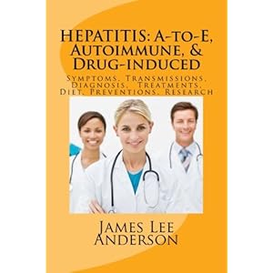 HEPATITIS: A-to-E, Autoimmune, & Drug-induced: Symptoms, Transmissions, Diagnosis,  Treatments, Diet, Preventions, Research