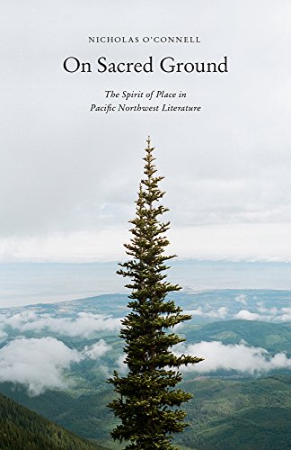 On Sacred Ground: The Spirit of Place in Pacific Northwest Literature, by Nicholas O'Connell