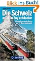 Die Schweiz mit dem Zug entdecken: Informationen, Bahn-Routen und 99 Bahn-Erlebnisziele