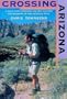 Crossing Arizona: A Solo Hike Through the Sky Islands and Deserts of the Arizona Trail