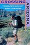 Crossing Arizona: A Solo Hike Through the Sky Islands and Deserts of the Arizona Trail