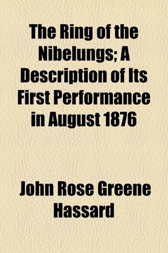 The Ring of the Nibelungs; A Description of Its First Performance in August 1876