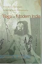 Yoga in Modern India: The Body between Science and Philosophy