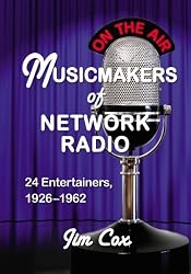 Musicmakers of Network Radio: 24 Entertainers, 1926-1962