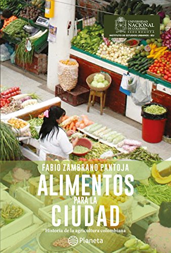 Alimentos para la ciudad: Historia de la agricultura Colombiana (Spanish Edition)