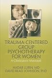 Trauma-Centered Group Psychotherapy for Women: A Clinician s Manual